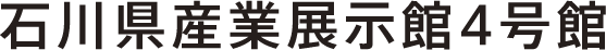 石川県産業展示館4号館　AM10:00-PM5:00 大人当日500円 高校生以下無料